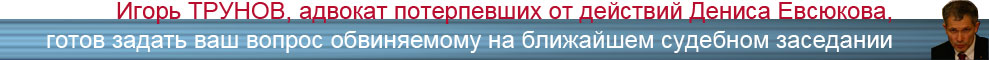 Игорь ТРУНОВ,
адвокат
ИГОРЬ ТРУНОВ ЗАДАСТ ВАШ ВОПРОС ДЕНИСУ ЕВСЮКОВУ 